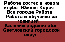 Работа хостес в новом клубе, Южная Корея  - Все города Работа » Работа и обучение за границей   . Калининградская обл.,Светловский городской округ 